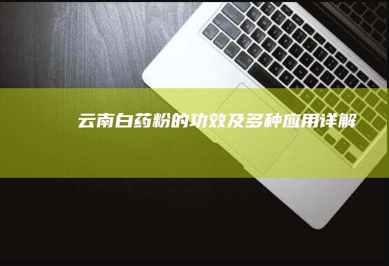 云南白药粉的功效及多种应用详解